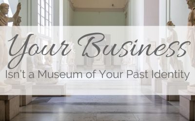 Your Business Isn’t a Museum of Your Past Identity