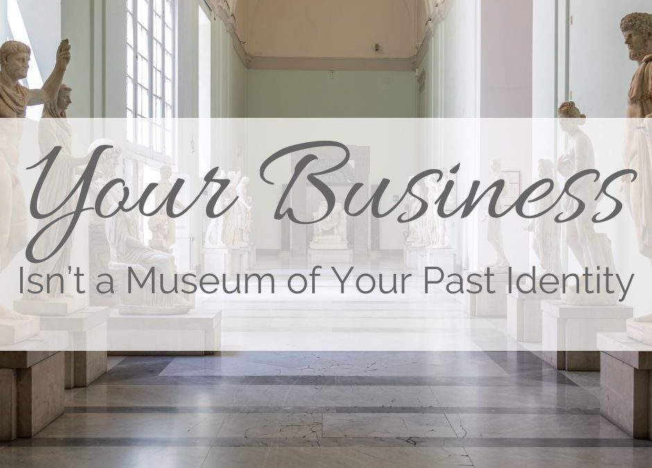 Your Business Isn’t a Museum of Your Past Identity